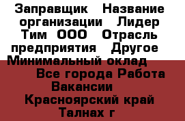 Заправщик › Название организации ­ Лидер Тим, ООО › Отрасль предприятия ­ Другое › Минимальный оклад ­ 23 000 - Все города Работа » Вакансии   . Красноярский край,Талнах г.